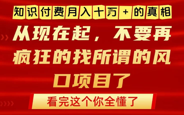 知识付费月入10个W的真相，做网创项目这一个就够了，不要再疯狂的找所谓的风口项目【揭秘】-九九网创