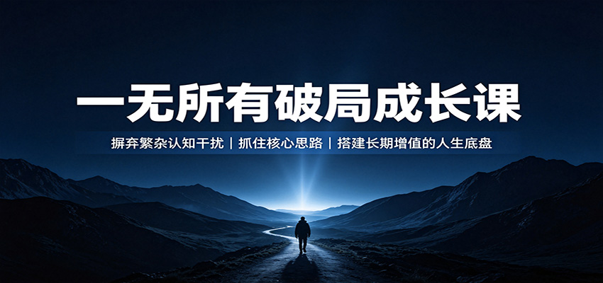 一无所有破局成长课：摒弃繁杂认知干扰，抓住核心思路，搭建长期增值的人生底盘-九九网创