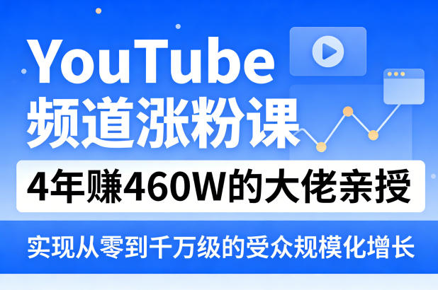 YouTube频道涨粉课,4年賺460W的大佬亲授,实现从零到千万级的受众规模化增长-九九网创
