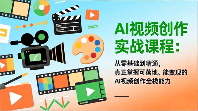 AI视频创作实战课程：从零基础到精通，真正掌握可落地、能变现的AI视频创作全栈能力-九九网创