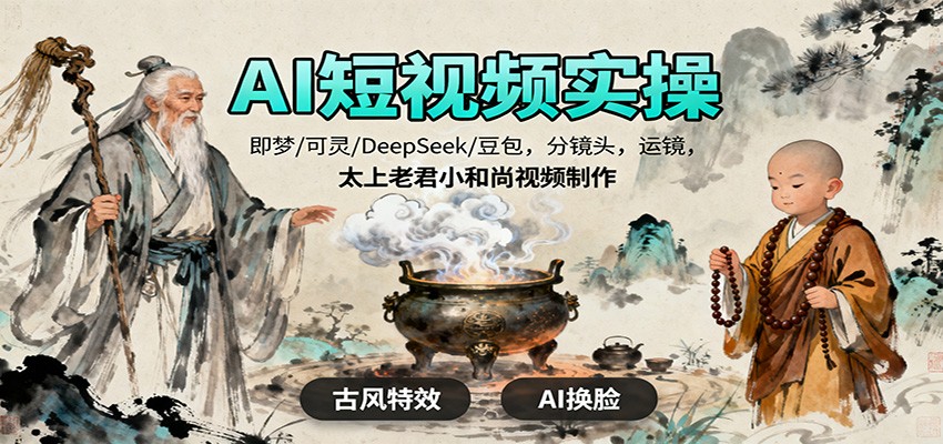AI短视频实操，即梦/可灵/DeepSeek/豆包，分镜头，运镜，太上老君小和尚视频制作-九九网创