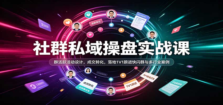 社群私域操盘实战课：群活跃活动设计，成交转化，落地1V1跟进快闪群与多行业案例-九九网创