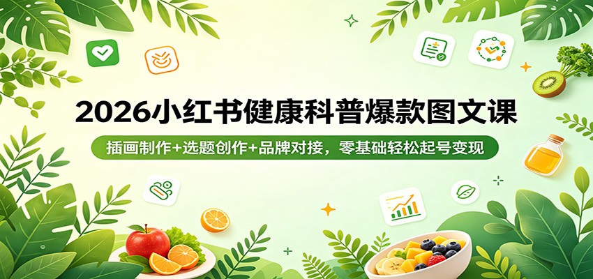 2026小红书健康科普爆款图文课：插画制作+选题创作+品牌对接，零基础轻松起号变现-九九网创