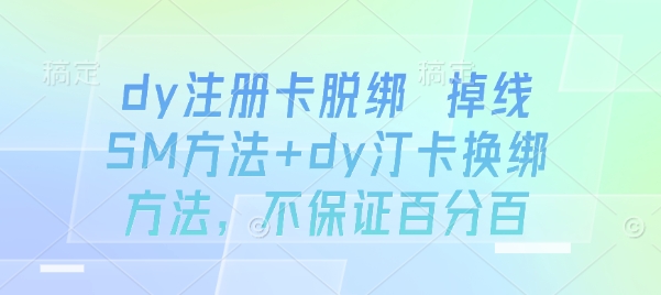 dy注册卡脱绑 掉线SM方法+dy汀卡换绑方法，不保证百分百-九九网创