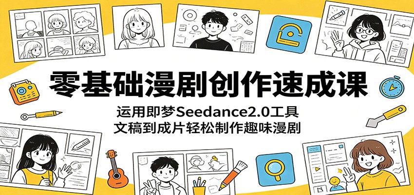 零基础漫剧创作速成课:运用即梦Seedance2.0工具,文稿到成片轻松制作趣味漫剧-九九网创