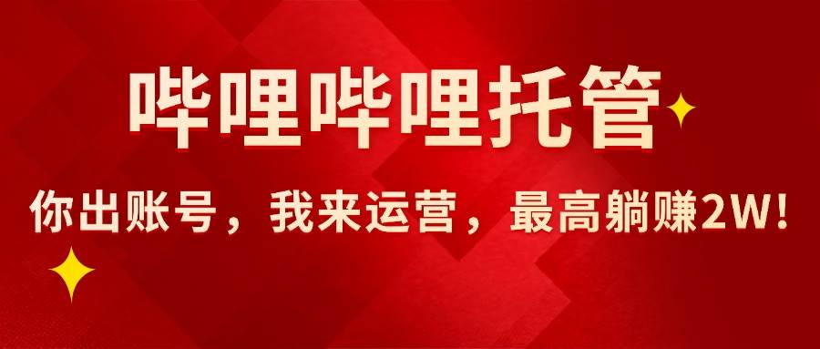 （15817期）【哔哩哔哩托管】AI短视频带货，你出账号，我来运营，最高躺赚2W!-九九网创