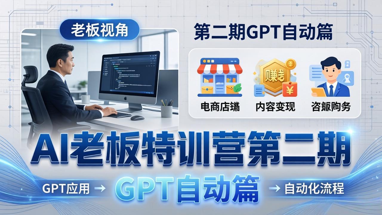 AI老板特训营第二期GPT自动篇:GPT应用+赚钱案例+自动化流程,老板AI降本增效课-九九网创