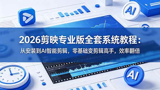 （18997期）2026剪映专业版全套系统教程：从安装到AI智能剪辑，零基础变剪辑高手，效率翻倍-九九网创