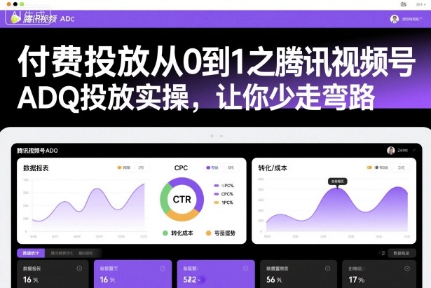 付费投放从0到1之腾讯视频号ADQ投放实操，让你少走弯路-九九网创