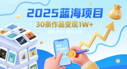 2025蓝海项目30条作品 变现1w+ 有手就能操作适合小白做-九九网创