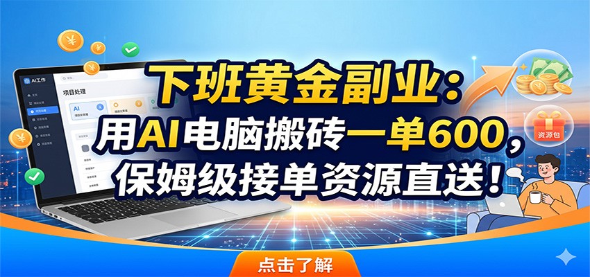 下班黄金副业：用AI电脑搬砖一单600，保姆级接单资源直送！-九九网创