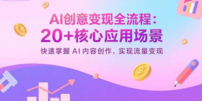（15915期）AI创意变现全流程：20+核心应用场景，快速掌握AI内容创作，实现流量变现-九九网创