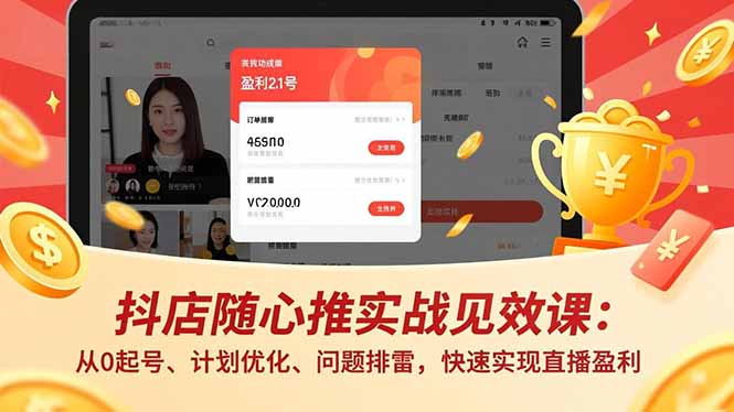 抖店随心推实战见效课：从0起号、计划优化、问题排雷，快速实现直播盈利-九九网创