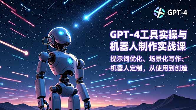 GPT-4工具实操与机器人制作实战课：提示词优化、场景化写作、机器人定制，从使用到创造-九九网创