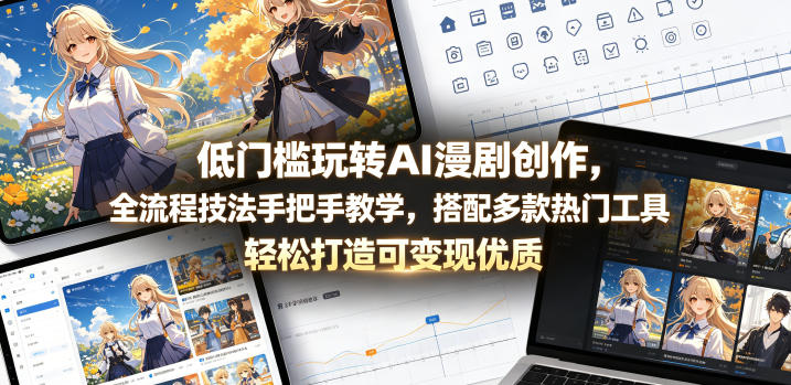 低门槛玩转AI漫剧创作，全流程技法手把手教学，搭配多款热门工具，轻松打造可变现优质作品-九九网创