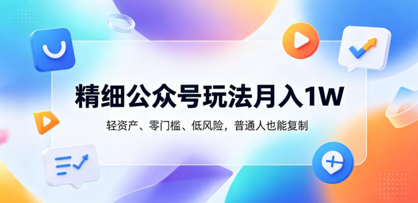 精细公众号玩法月入1W,轻资产、零门槛、低风险,普通人也能复制【揭秘】-九九网创