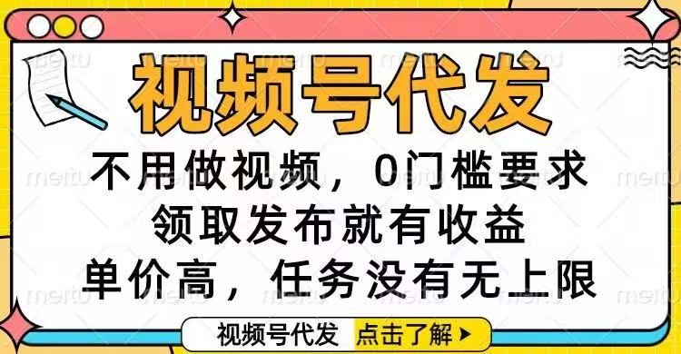 视频号代发,不用做视频,0门槛要求,领取发布就有收益,单价高,任务…-九九网创