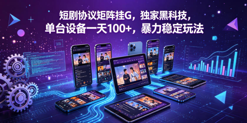 短剧协议矩阵挂G，独家黑科技，单台设备一天100+，暴力稳定玩法【揭秘】-九九网创