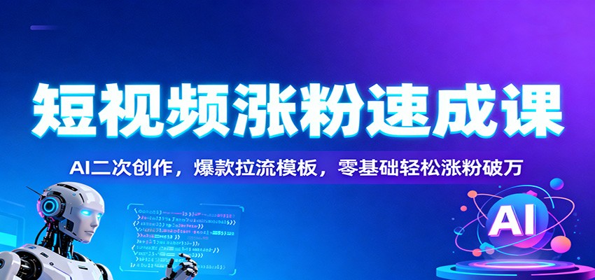 短视频涨粉速成课：AI二次创作，爆款拉流模板，零基础轻松涨粉破万-九九网创