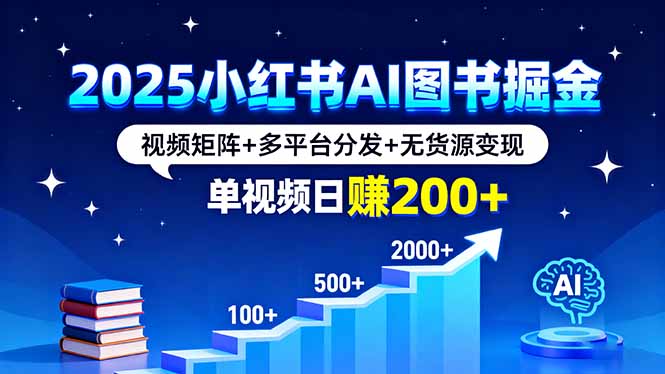 2025小红书AI图书掘金，视频矩阵+多平台分发+无货源变现，单视频日赚200+-九九网创