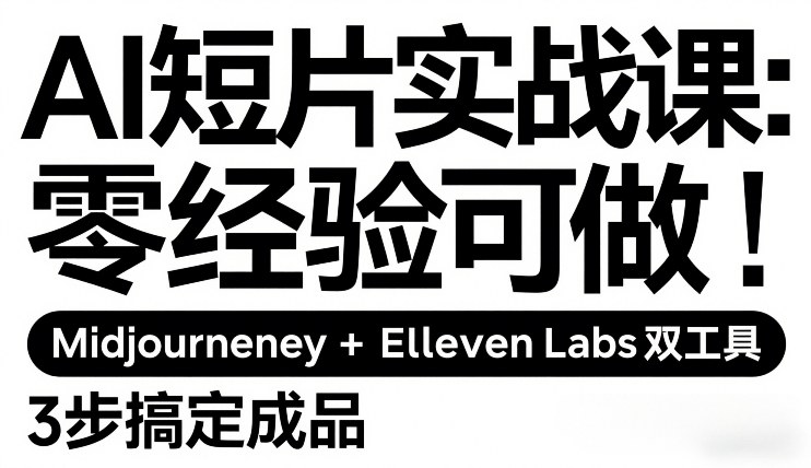 AI短片实战课：零经验可做，Midjourney+ElevenLabs双工具，3步搞定成品-九九网创