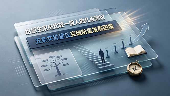 (19194期)付费文章:给原生家庭比较一般人的几点建议,五条实操建议突破阶层发展困境-九九网创