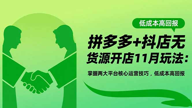 拼多多+抖店无货源开店11月玩法：掌握两大平台核心运营技巧，低成本高回报-九九网创