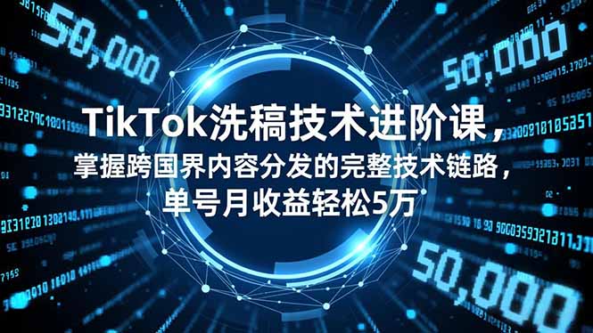 TikTok洗稿技术进阶课,掌握跨国界内容分发的完整技术链路,单号月收益轻松5万-九九网创