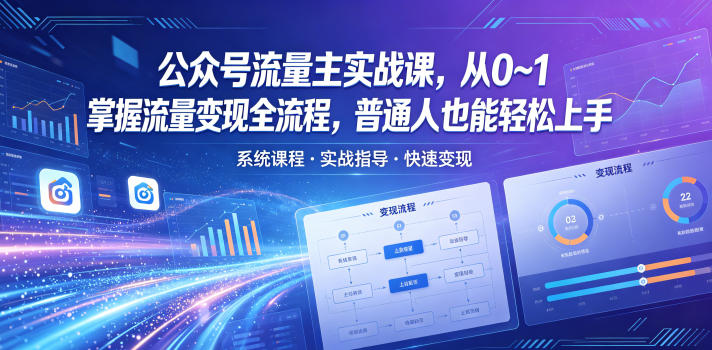 公众号流量主实战课，从0~1掌握流量变现全流程，普通人也能轻松上手-九九网创