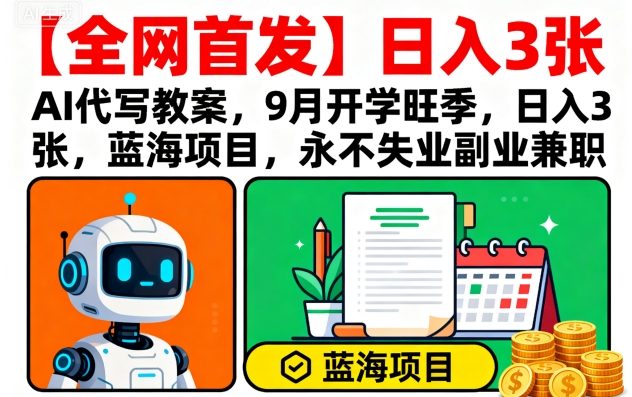 【全网首发】AI代写教案，9月开学旺季，日入3张，蓝海项目，永不失业副业兼职-九九网创