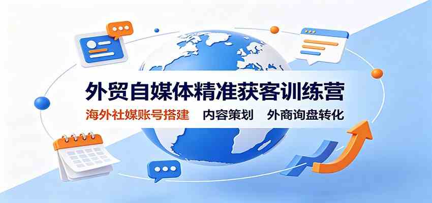 外贸自媒体精准获客训练营：海外社媒账号搭建，内容策划，外商询盘转化-九九网创