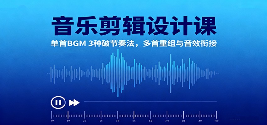 音乐剪辑设计课：单首BGM 3种破节奏法，多首重组与音效衔接-九九网创