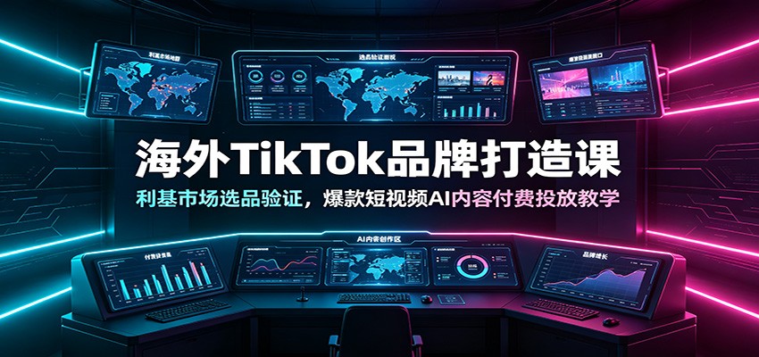 海外TikTok品牌打造课：利基市场选品验证，爆款短视频AI内容付费投放教学-九九网创