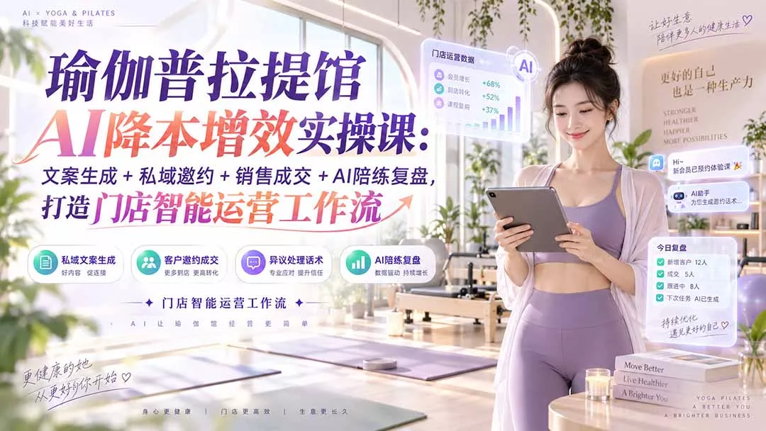 瑜伽普拉提馆AI降本增效实操课：文案生成+私域邀约+销售成交+AI陪练复盘，打造门店智能运营工作流-九九网创