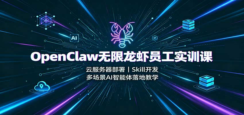 OpenClaw无限龙虾员工实训课：云服务器部署，Skill开发，多场景AI智能体落地教学-九九网创