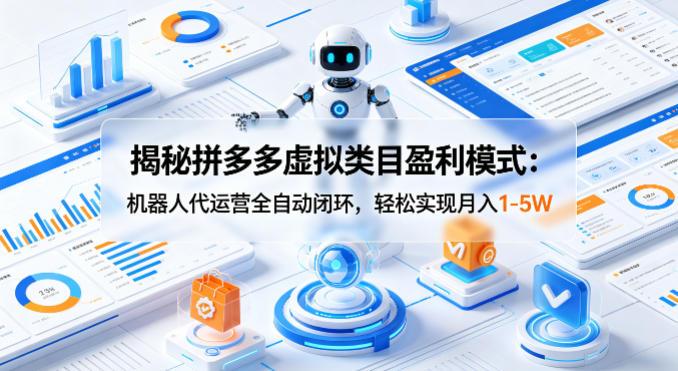 揭秘拼多多虚拟类目盈利模式：机器人代运营全自动闭环，轻松实现月入1-5W-九九网创