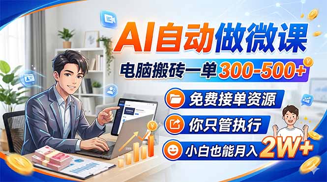 AI自动做微课,电脑搬砖一单300-500+,免费接单资源,你只管执行,小白也能月入2W+-九九网创