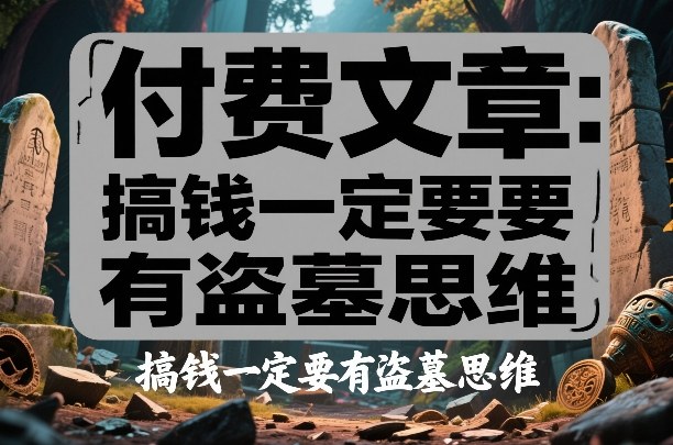 付费文章：搞钱一定要有盗墓思维-九九网创