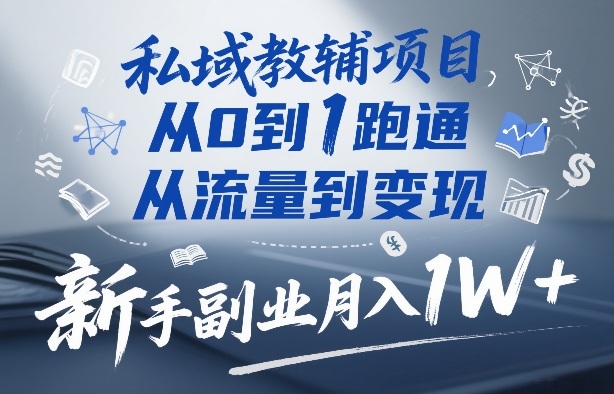 私域教辅项目,从0到1跑通,从流量到变现,新手副业月入1W+-九九网创