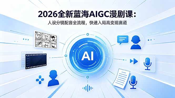 (18621期)2026全新蓝海AIGC漫剧课:人设分镜配音全流程,快速入局高变现赛道-九九网创