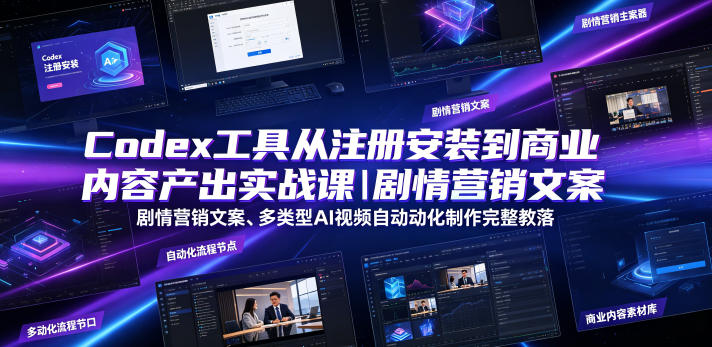 Codex工具从注册安装到商业内容产出实战课｜剧情营销文案、多类型AI视频自动化制作完整落地教程-九九网创