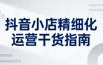 无缺·抖音店铺精细化运营干货指南新版(更新5月)