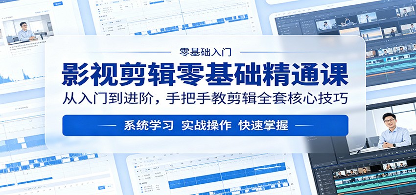 影视剪辑零基础精通课：从入门到进阶，手把手教剪辑全套核心技巧-九九网创