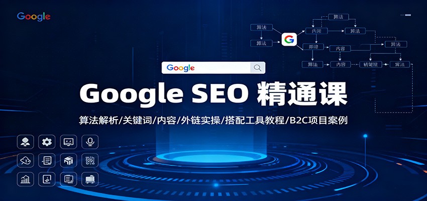 Google SEO 精通课:算法解析/关键词/内容/外链实操/搭配工具教程/B2C项目案例-九九网创