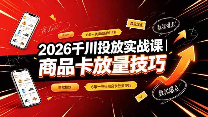 （19171期）2026千川投放实战课｜6年一线操盘经验拆解，通俗讲解全域投放，吃透商品卡放量技巧-九九网创