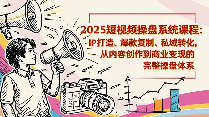 2025短视频操盘线下课程：IP打造、爆款复制、私域转化，从内容创作到商业变现的完整操盘体系-九九网创