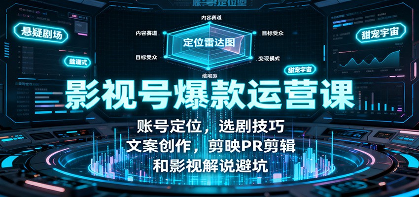 影视号爆款运营课：账号定位，选剧技巧，文案创作，剪映PR剪辑和影视解说避坑-九九网创