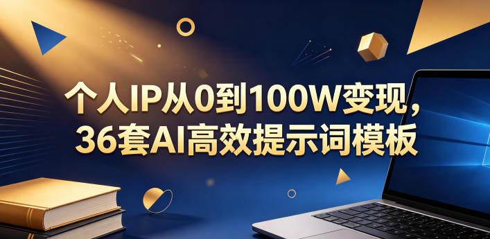个人IP从0到100W变现,36套AI高效提示词模板【文档】-九九网创