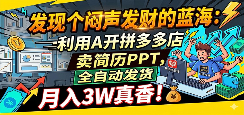 闷声发财的蓝海：利用AI开拼多多店卖简历PPT，全自动发货，月入3W真香-九九网创