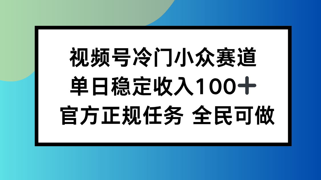 视频号小众赛道，单日稳定收入100+，适合所有人-九九网创